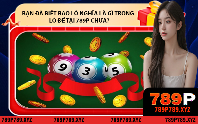 Bạn đã biết bao lô nghĩa là gì trong chơi lô đề tại 789p chưa?