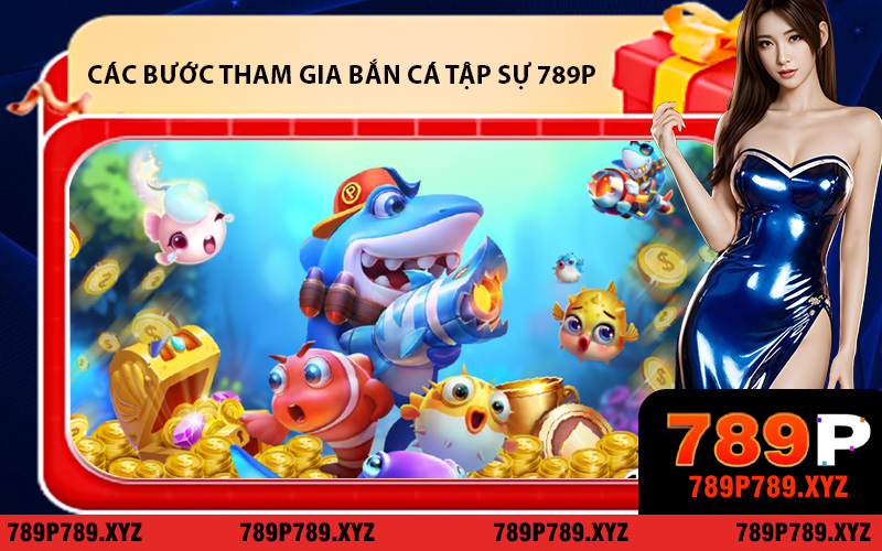 Các Bước Tham Gia Bắn Cá Tập Sự 789P