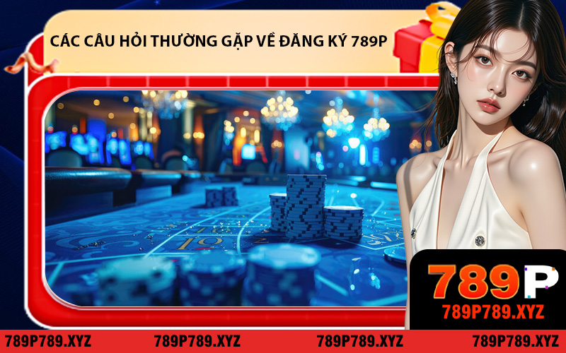 Các câu hỏi thường gặp về đăng ký 789P