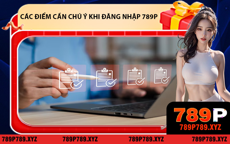 Các điểm cần chú ý khi đăng nhập 789P