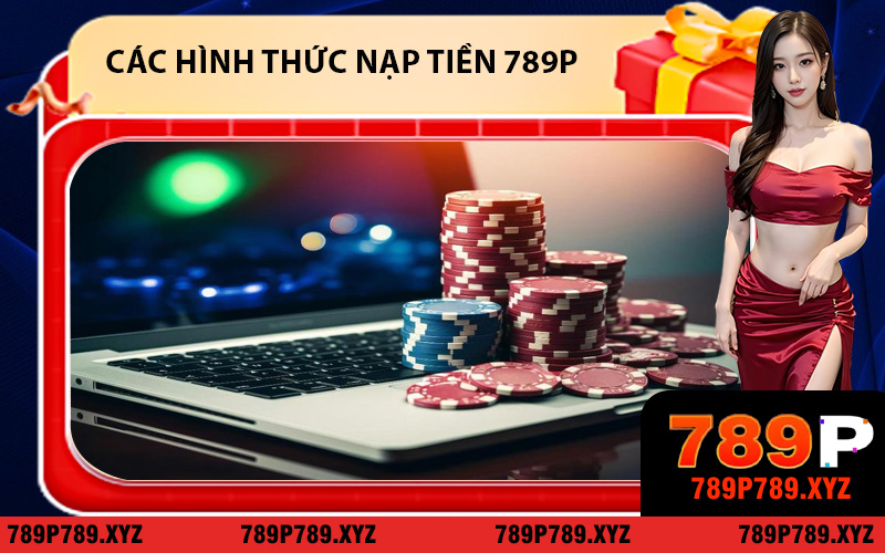 Các hình thức nạp tiền 789P được sử dụng phổ biến