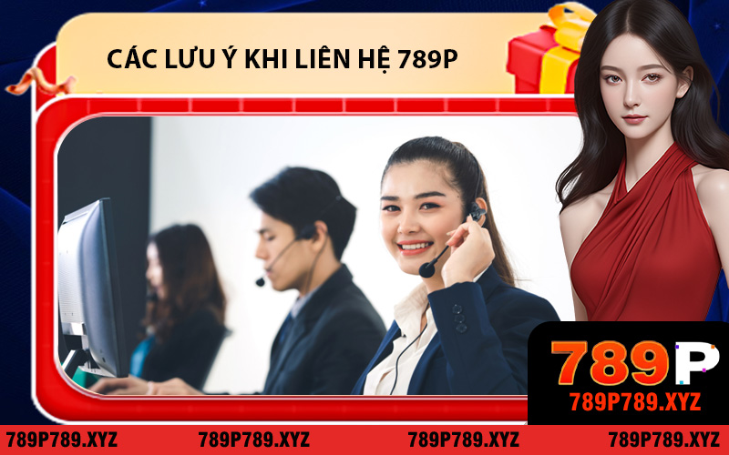 Các lưu ý khi người chơi liên hệ 789P