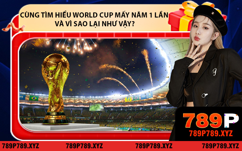 Cùng tìm hiểu World Cup mấy năm 1 lần và vì sao lại như vậy?
