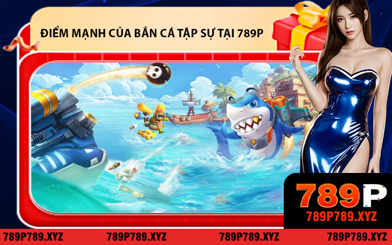 Điểm Mạnh Nổi Bật Của Sảnh Bắn Cá Tập Sự Tại 789P
