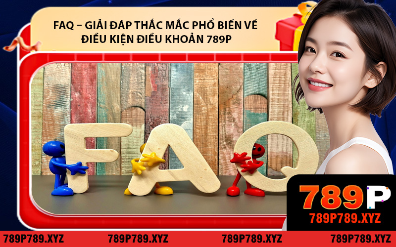 FAQ – Giải đáp thắc mắc phổ biến về điều kiện điều khoản 789P