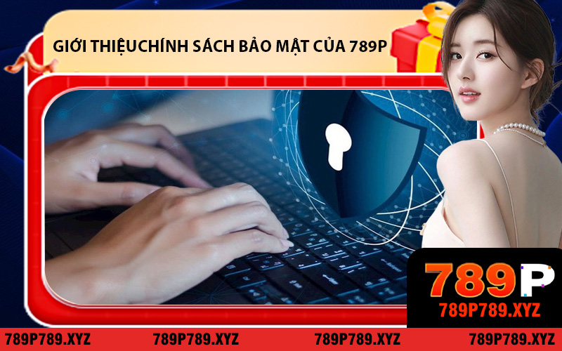 Giới Thiệu Toàn Diện Chính Sách Bảo Mật Của 789P