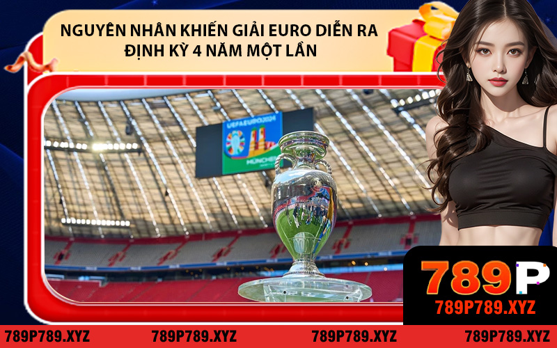 Nguyên nhân khiến giải Euro diễn ra định kỳ 4 năm một lần