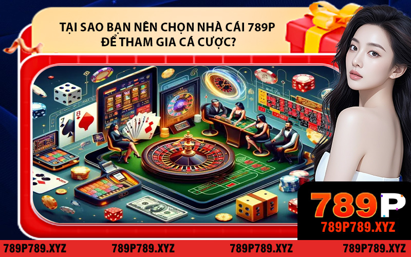 Tại sao bạn nên chọn nhà cái 789P để tham gia cá cược?