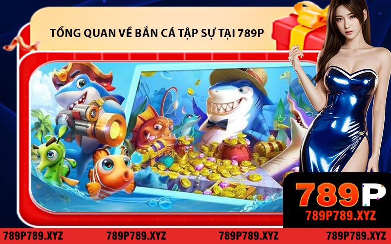 Tổng Quan Về Sảnh Bắn Cá Tập Sự Tại 789P