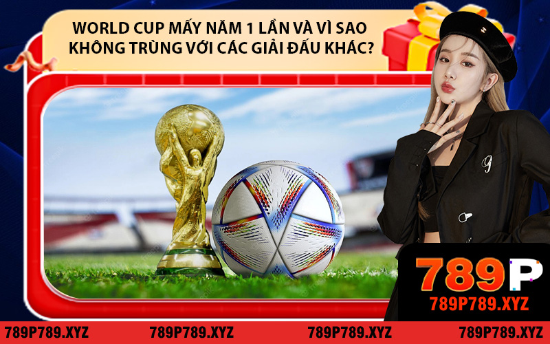World Cup mấy năm 1 lần và vì sao không trùng với các giải đấu khác?
