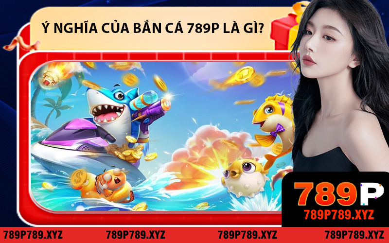 Ý nghĩa của Bắn cá 789P là gì?