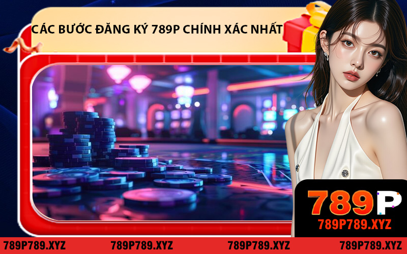 Hướng dẫn đầy đủ các bước đăng ký 789P chính xác nhất