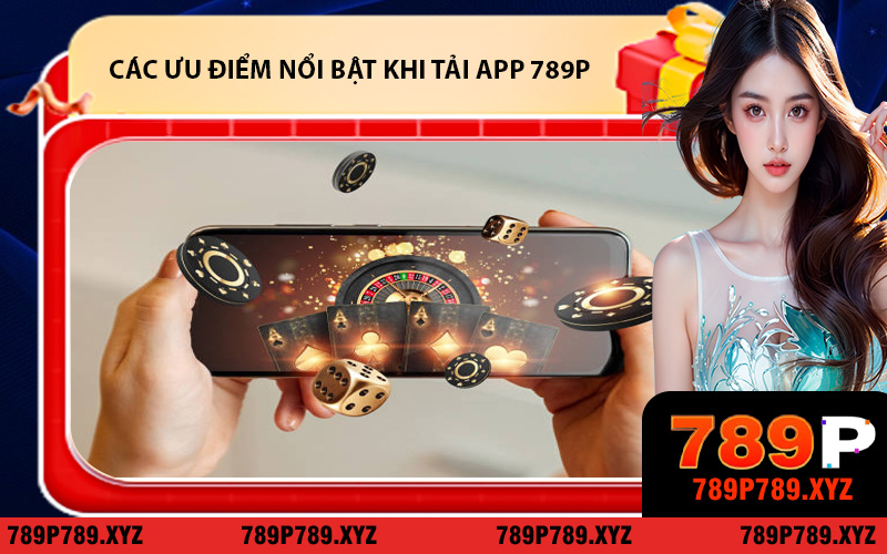Điểm qua các ưu điểm nổi bật khi tải app 789P