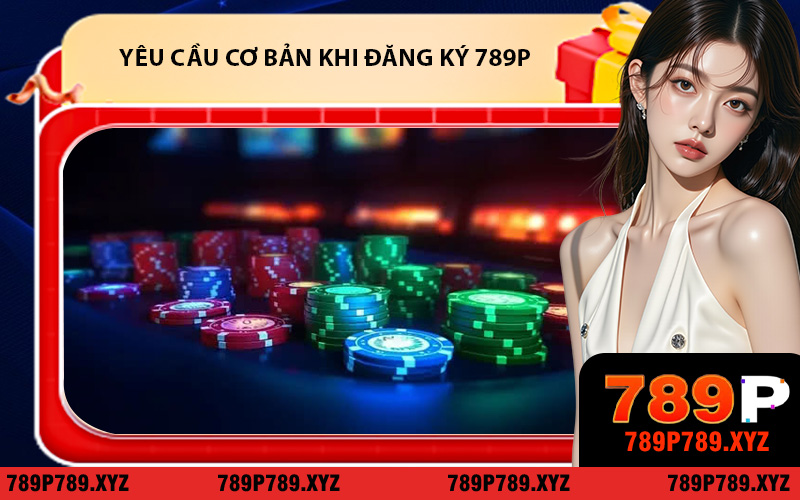Những yêu cầu cơ bản khi đăng ký 789P cho tân thủ