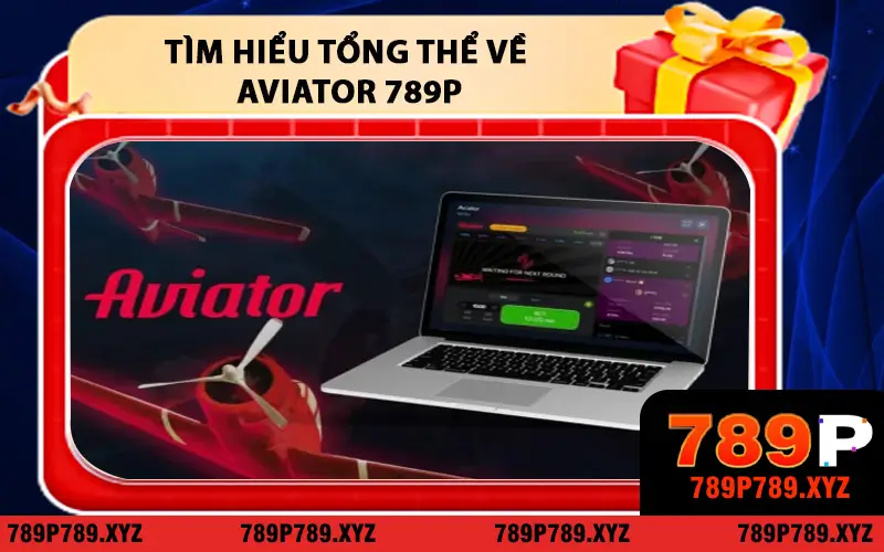 Tìm Hiểu Tổng Thể Về Aviator 789P