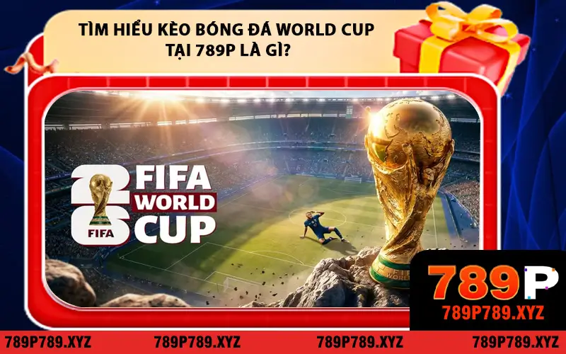 Tìm Hiểu Kèo Bóng Đá World Cup Tại 789P Là Gì?